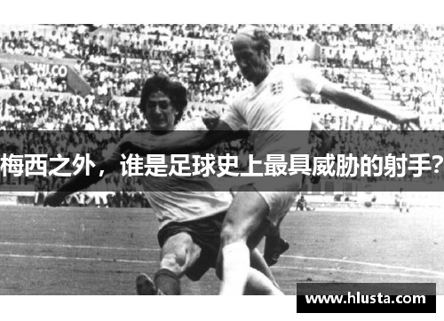 梅西之外，谁是足球史上最具威胁的射手？